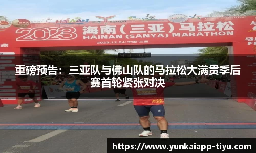 重磅预告：三亚队与佛山队的马拉松大满贯季后赛首轮紧张对决