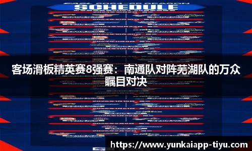 客场滑板精英赛8强赛：南通队对阵芜湖队的万众瞩目对决