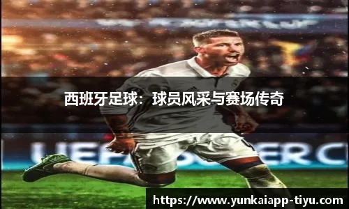 西班牙足球：球员风采与赛场传奇