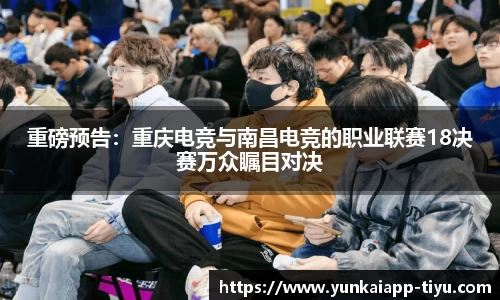 重磅预告：重庆电竞与南昌电竞的职业联赛18决赛万众瞩目对决